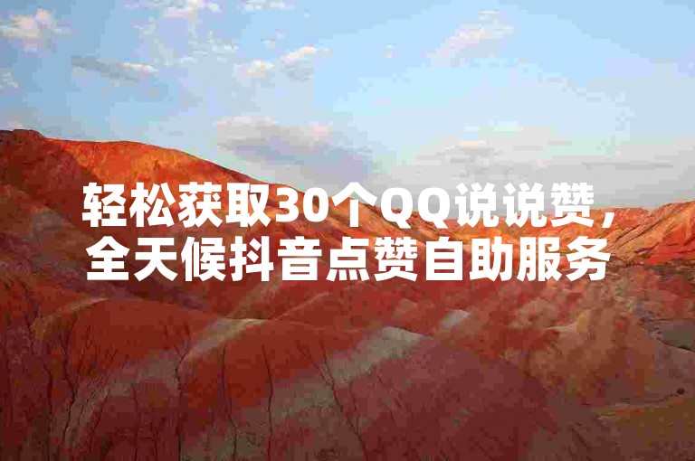 轻松获取30个QQ说说赞，全天候抖音点赞自助服务，尽在全网辅助发卡网 - 您的软件货源批发首选。