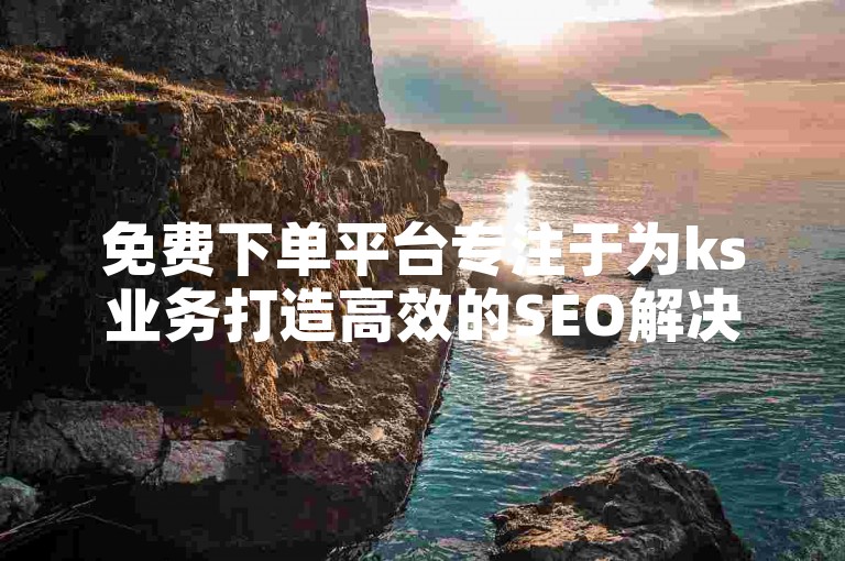 免费下单平台专注于为ks业务打造高效的SEO解决方案，助力网站排名与流量的双重提升。