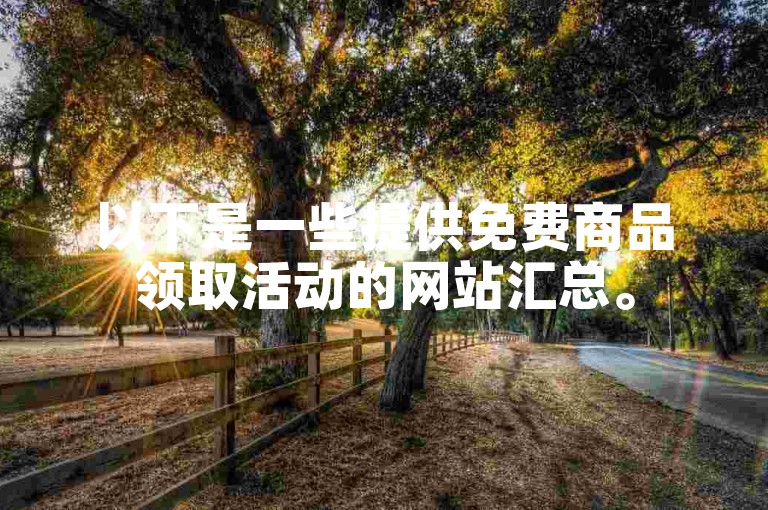 以下是一些提供免费商品领取活动的网站汇总。