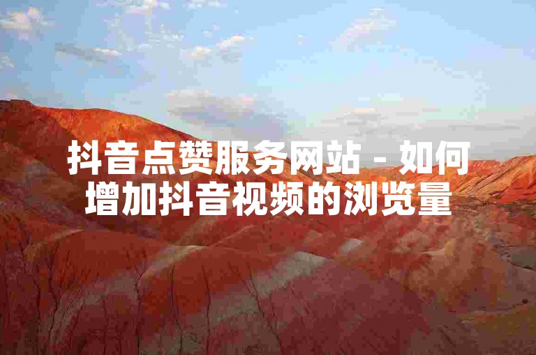 抖音点赞服务网站 - 如何增加抖音视频的浏览量