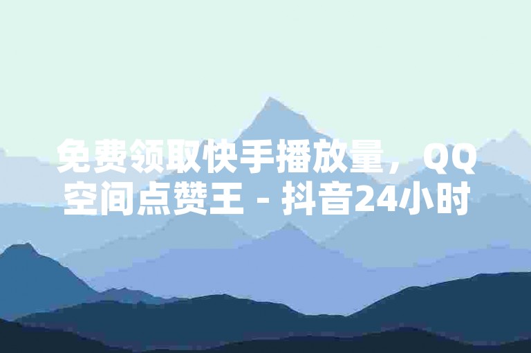 免费领取快手播放量，QQ空间点赞王 - 抖音24小时自助服务总站 - 刷会员卡盟永久钻网站。