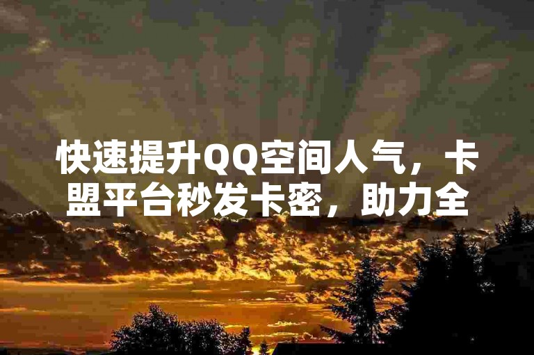 快速提升QQ空间人气，卡盟平台秒发卡密，助力全民K歌高赞 - 探索自助下单的便捷世界。