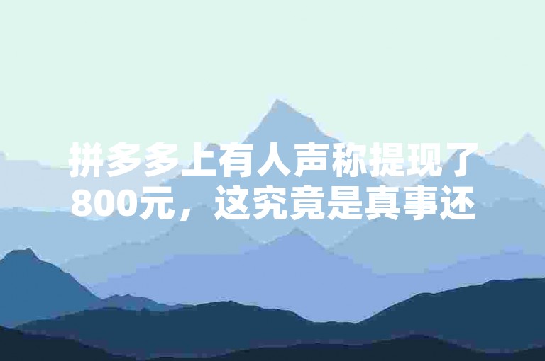 拼多多上有人声称提现了800元，这究竟是真事还是骗局？