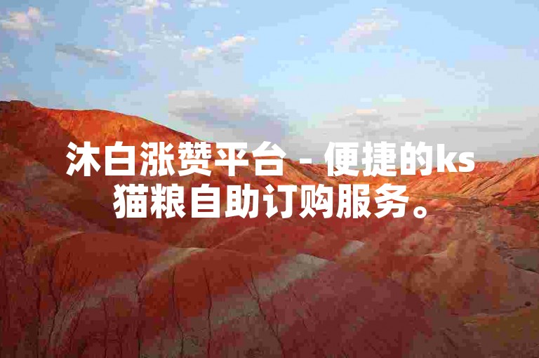 沐白涨赞平台 - 便捷的ks猫粮自助订购服务。