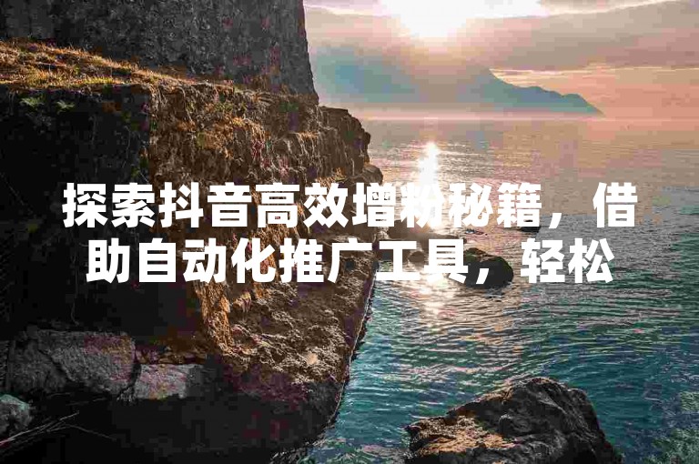 探索抖音高效增粉秘籍，借助自动化推广工具，轻松实现粉丝快速增长 - 全天候自助服务，全网最优惠价格等你来体验 - 立即加入网红商城，享受24小时不间断的下单便利。