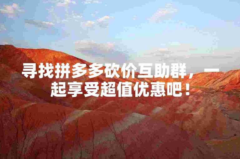 寻找拼多多砍价互助群，一起享受超值优惠吧！