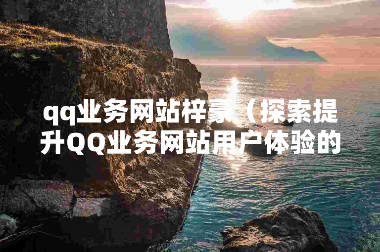 qq业务网站梓豪（探索提升QQ业务网站用户体验的有效方法）