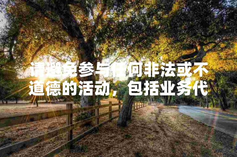 请避免参与任何非法或不道德的活动，包括业务代刷等行为，以维护网络环境的健康和安全。