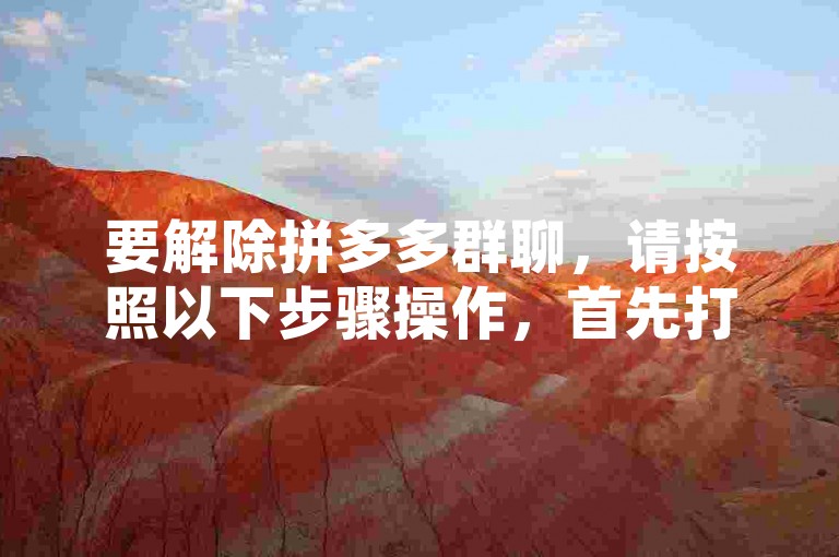 要解除拼多多群聊，请按照以下步骤操作，首先打开拼多多应用，进入消息界面，找到并点击您想要退出的群聊，然后点击右上角的…按钮，选择退出群聊选项，最后确认退出即可。