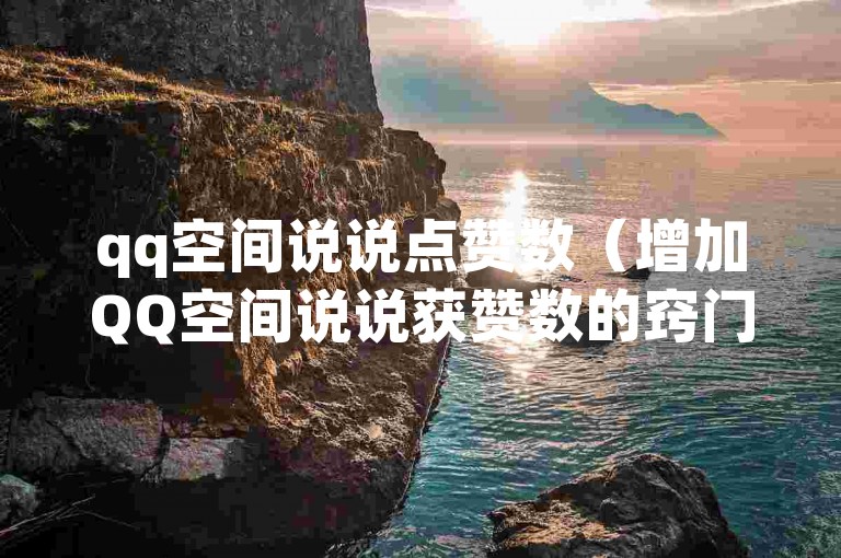 qq空间说说点赞数（增加QQ空间说说获赞数的窍门）