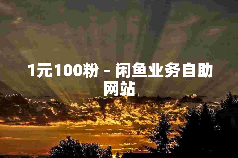 1元100粉 - 闲鱼业务自助网站