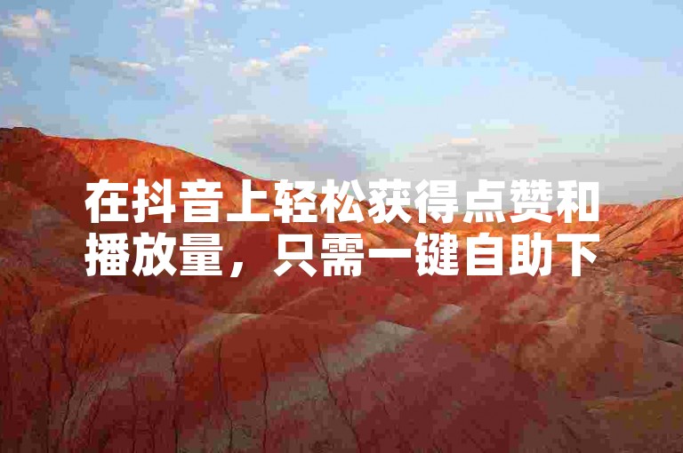 在抖音上轻松获得点赞和播放量，只需一键自助下单，快速提升你的视频热度。