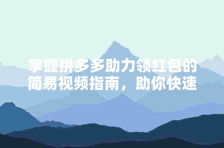 掌握拼多多助力领红包的简易视频指南，助你快速教会亲友如何便捷地获取优惠福利。