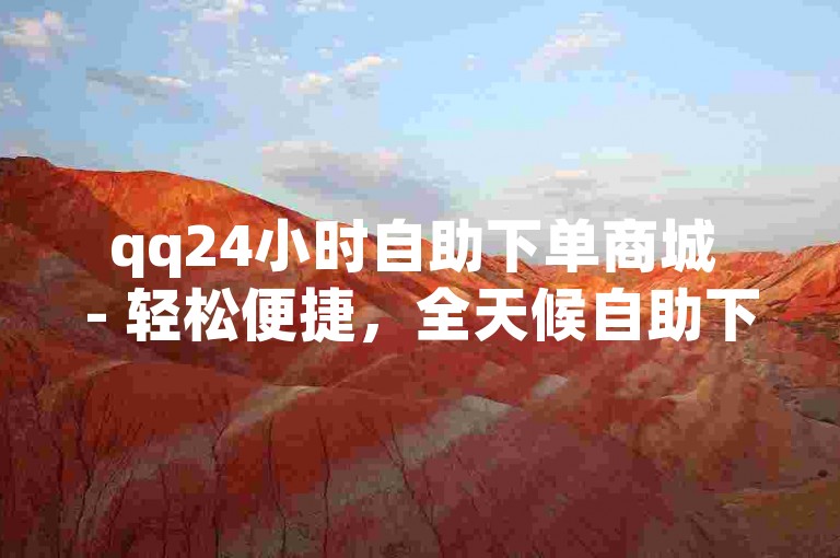 qq24小时自助下单商城 - 轻松便捷，全天候自助下单的QQ商城！