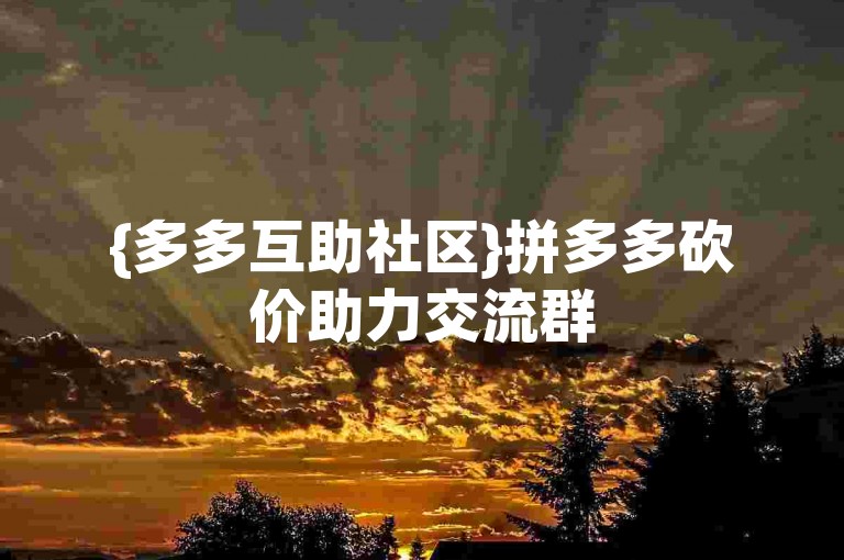 {多多互助社区}拼多多砍价助力交流群