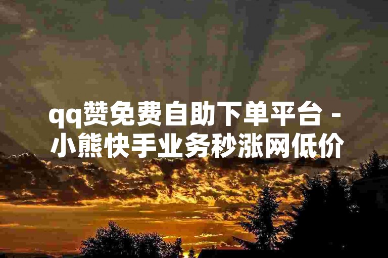 qq赞免费自助下单平台 - 小熊快手业务秒涨网低价。