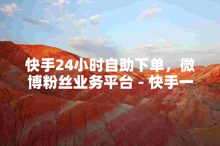 快手24小时自助下单，微博粉丝业务平台 - 快手一元100个赞秒到网站 - 24小时自动发卡网站。