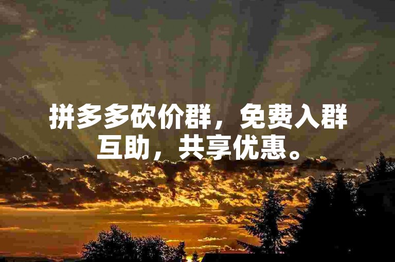 拼多多砍价群，免费入群互助，共享优惠。