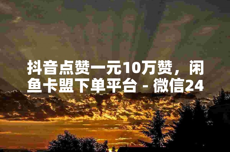 抖音点赞一元10万赞，闲鱼卡盟下单平台 - 微信24小时在线下单平台免费 - 卡盟抖音业务。