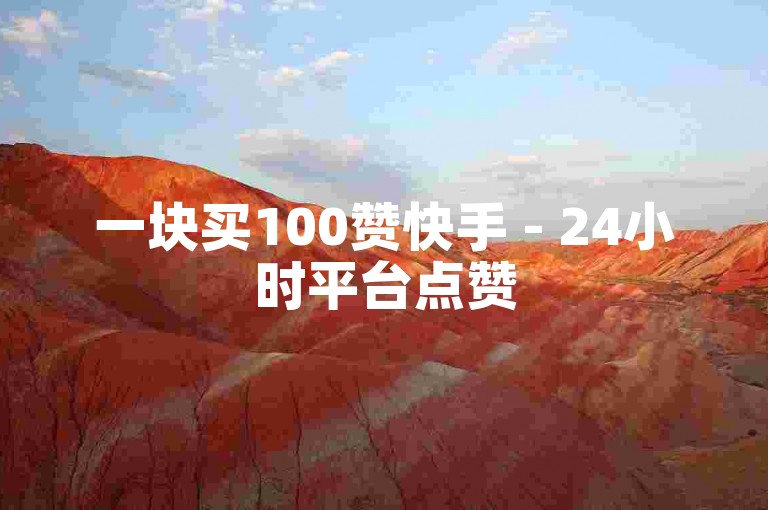 一块买100赞快手 - 24小时平台点赞
