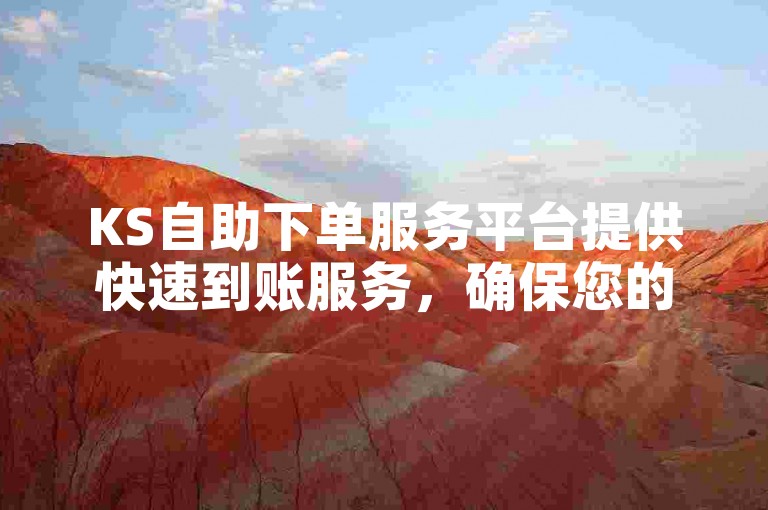 KS自助下单服务平台提供快速到账服务，确保您的交易即刻完成！