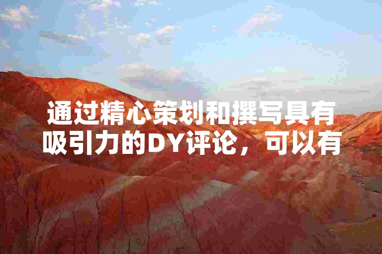 通过精心策划和撰写具有吸引力的DY评论，可以有效提高视频内容的搜索引擎优化表现。