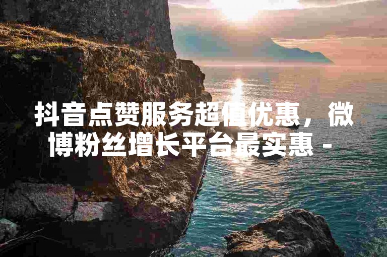 抖音点赞服务超值优惠，微博粉丝增长平台最实惠 - 微信视频号推广首选低价平台 - 168卡盟网。