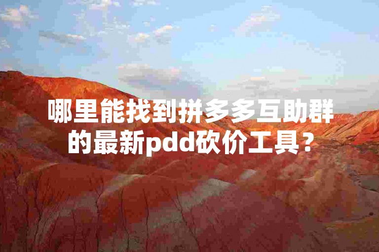 哪里能找到拼多多互助群的最新pdd砍价工具？