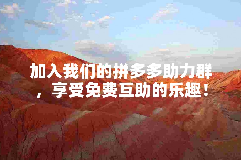 加入我们的拼多多助力群，享受免费互助的乐趣！