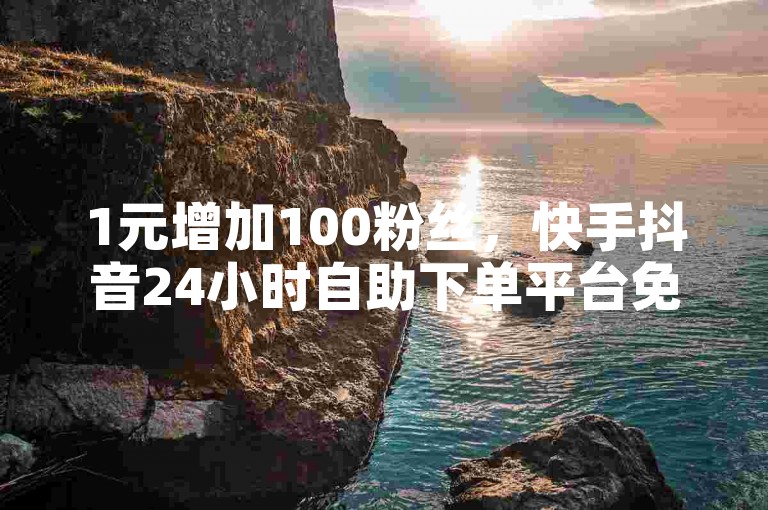 1元增加100粉丝，快手抖音24小时自助下单平台免费使用。