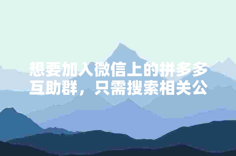 想要加入微信上的拼多多互助群，只需搜索相关公众号或小程序即可轻松找到入口。