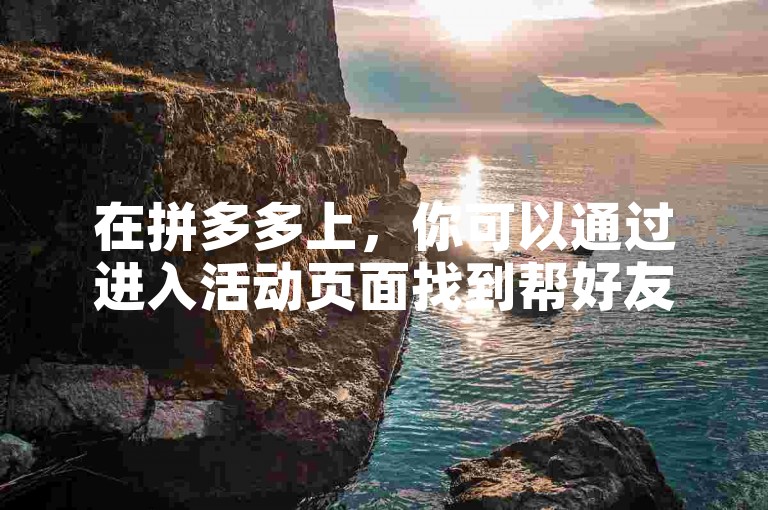 在拼多多上，你可以通过进入活动页面找到帮好友助力的选项，轻松地为朋友添加助力。