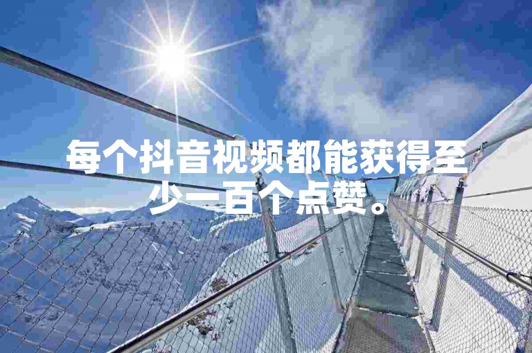 每个抖音视频都能获得至少一百个点赞。