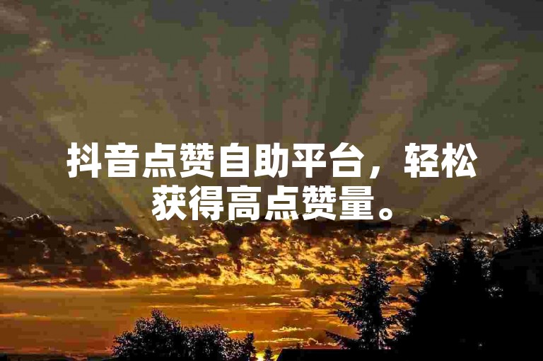 抖音点赞自助平台，轻松获得高点赞量。