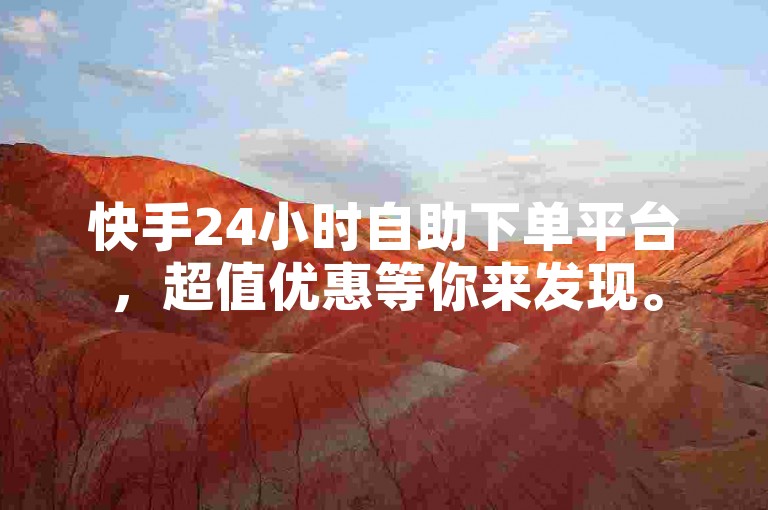 快手24小时自助下单平台，超值优惠等你来发现。