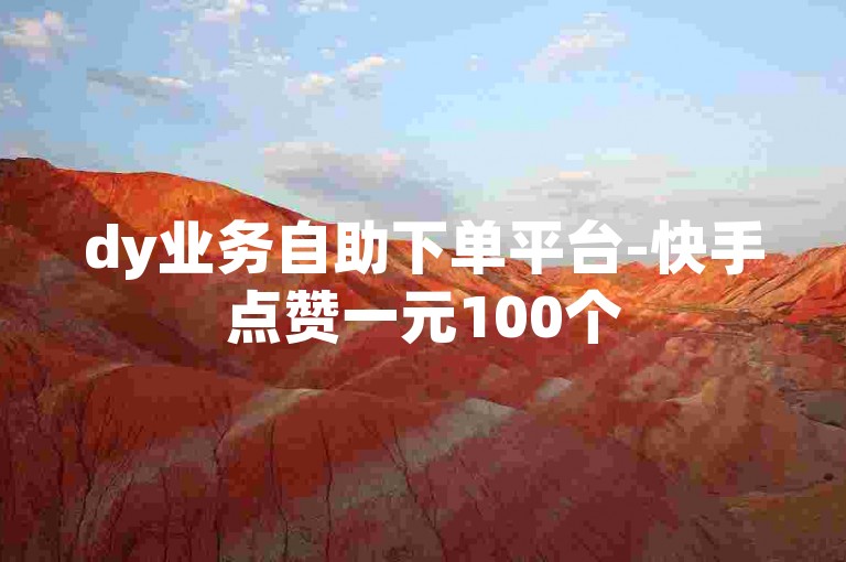 dy业务自助下单平台-快手点赞一元100个