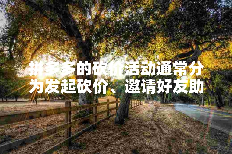 拼多多的砍价活动通常分为发起砍价、邀请好友助力和成功砍至目标价格三个主要阶段。
