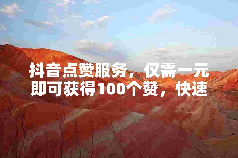 抖音点赞服务，仅需一元即可获得100个赞，快速提升视频热度。
