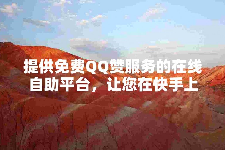 提供免费QQ赞服务的在线自助平台，让您在快手上享受24小时不间断的点赞支持。