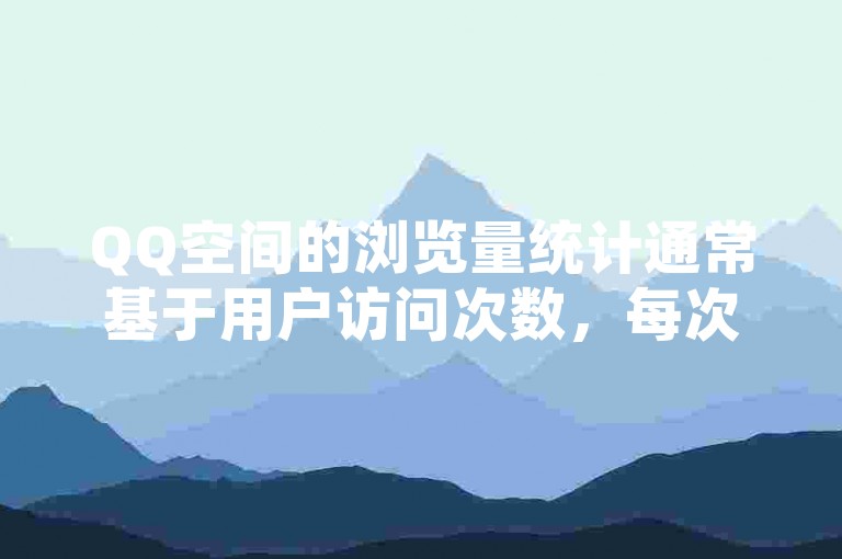 QQ空间的浏览量统计通常基于用户访问次数，每次刷新或重新进入说说页面可能会被计为一次新的浏览。