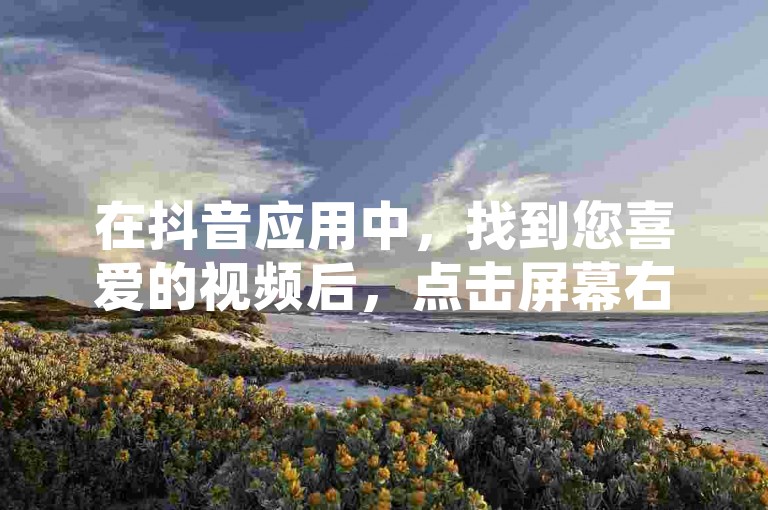 在抖音应用中，找到您喜爱的视频后，点击屏幕右侧的爱心图标即可完成点赞。