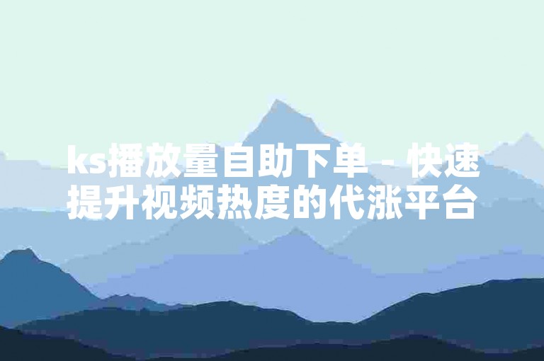 ks播放量自助下单 - 快速提升视频热度的代涨平台推广链接。