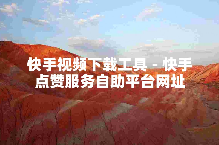 快手视频下载工具 - 快手点赞服务自助平台网址