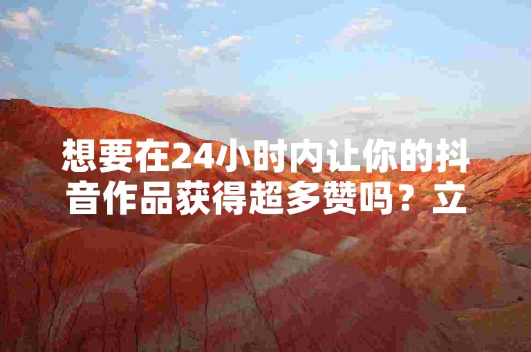 想要在24小时内让你的抖音作品获得超多赞吗？立即加入这个平台，轻松实现！
