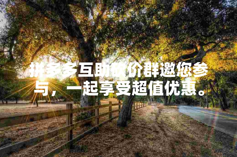 拼多多互助砍价群邀您参与，一起享受超值优惠。