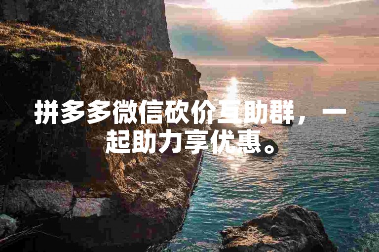 拼多多微信砍价互助群，一起助力享优惠。