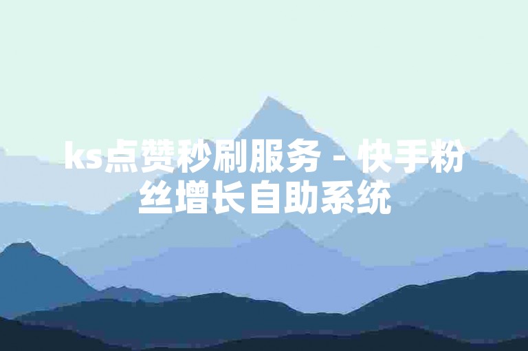 ks点赞秒刷服务 - 快手粉丝增长自助系统