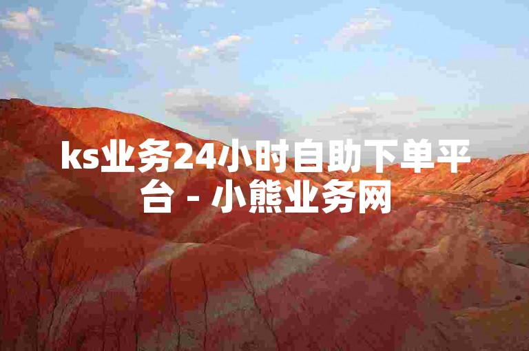 ks业务24小时自助下单平台 - 小熊业务网