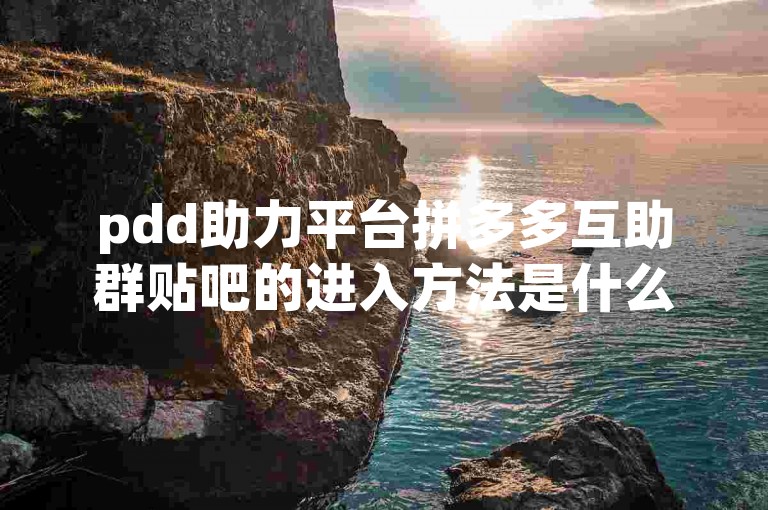 pdd助力平台拼多多互助群贴吧的进入方法是什么？