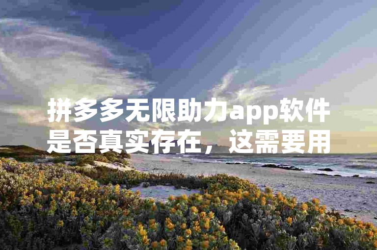 拼多多无限助力app软件是否真实存在，这需要用户自行判断。